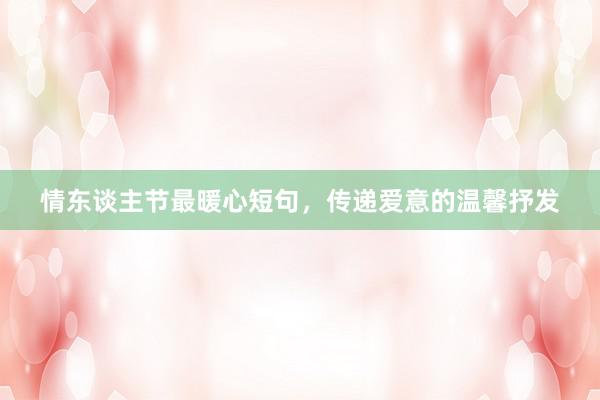 情东谈主节最暖心短句，传递爱意的温馨抒发