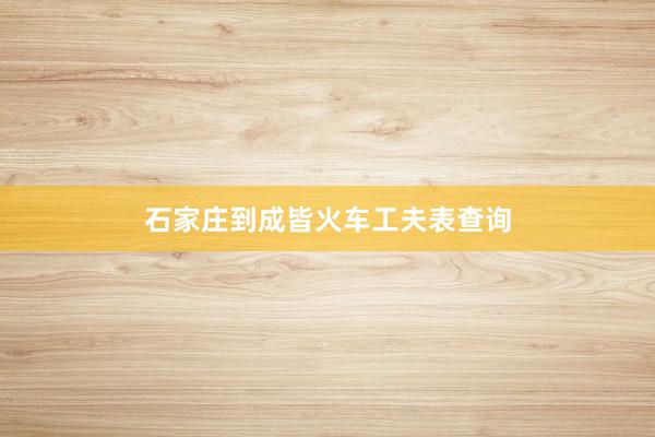 石家庄到成皆火车工夫表查询